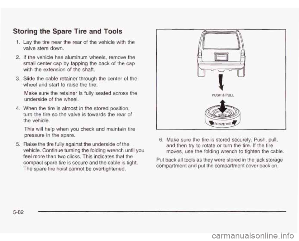 OLDSMOBILE SILHOUETTE 2003  Owners Manual Storing the Spare  Tire and Tools 
1. Lay the tire  near the  rear  of the  vehicle with  the 
valve  stem  down. 
2. If the vehicle  has aluminum  wheels, remove the 
small center  cap by tapping  th
