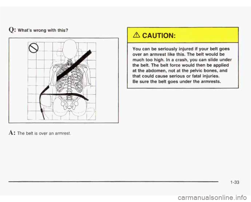 OLDSMOBILE SILHOUETTE 2003 Owners Guide Q: Whats  wrong  with  this? 
L 
A: The  belt is over an armrest. You  can  be  seriously  injured  if  your  belt  goes 
over  an  armrest  like 
this. The  belt  would  be 
much  too  high. 
In a  