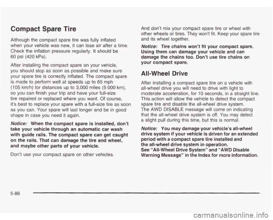 OLDSMOBILE SILHOUETTE 2003 Owners Manual Compact  Spare Tire 
Although the compact  spare tire was  fully  inflated 
when  your vehicle  was  new, 
it can lose air after  a time. 
Check  the inflation pressure regularly. It should  be 
60 ps