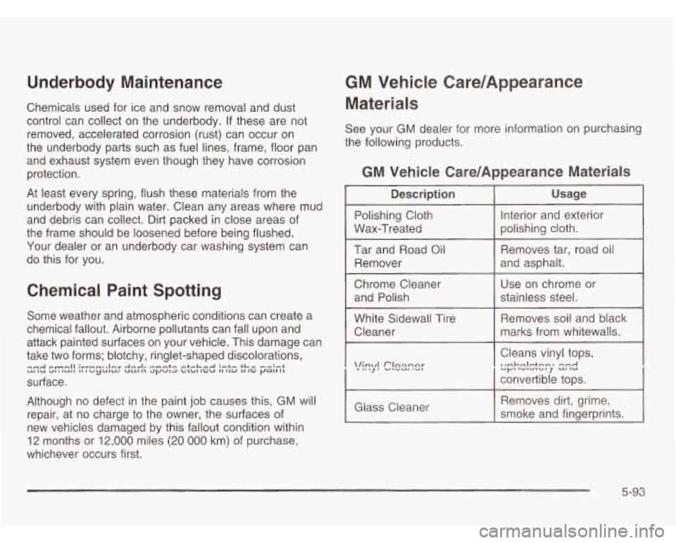 OLDSMOBILE SILHOUETTE 2003  Owners Manual Underbody  Maintenance 
Chemicals used for ice and  snow  removal  and dust 
control  can collect on  the  underbody.  If these are  not 
removed,  accelerated corrosion (rust) can occur  on 
the  und