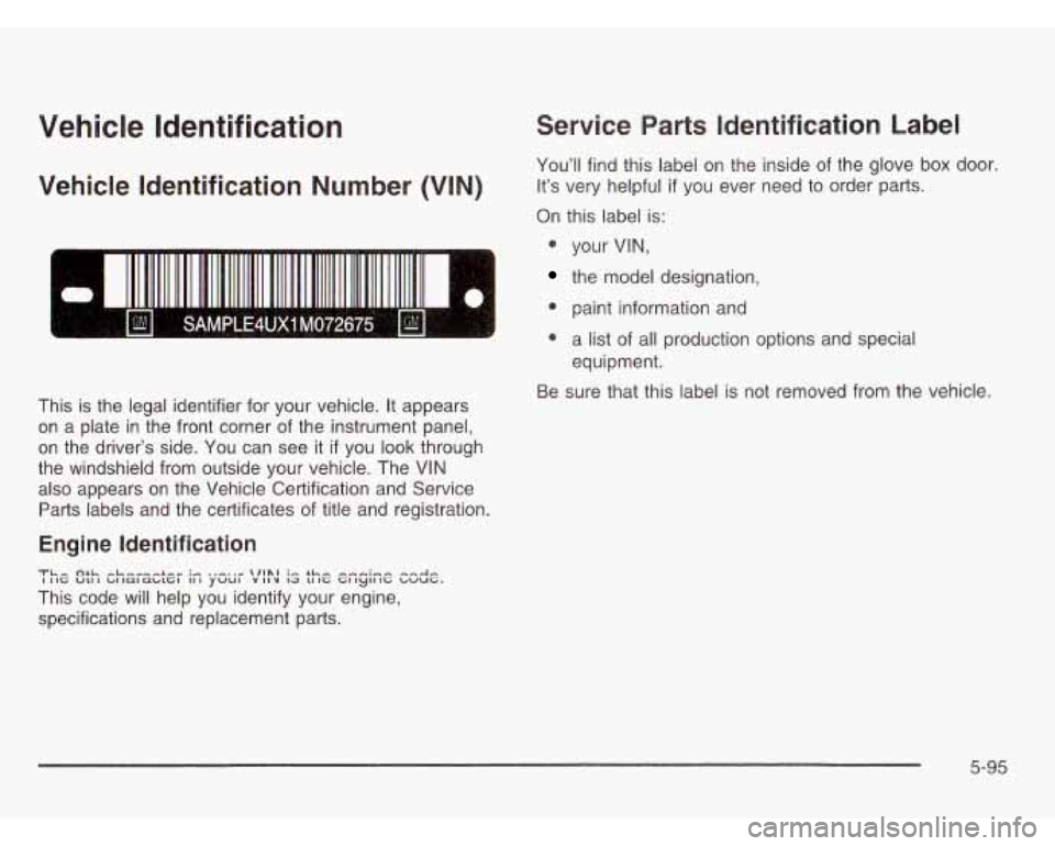 OLDSMOBILE SILHOUETTE 2003 Owners Manual Vehicle Identification
Vehicle Identification Number (VIN)
This is the legal identifier for your vehicle. It appears
on a plate in the front corner of the instrument panel,
on the OLDSMOBILE SILHOUETTE 2003 Owners Manual Vehicle Identification
Vehicle Identification Number (VIN)
This is the legal identifier for your vehicle. It appears
on a plate in the front corner of the instrument panel,
on the