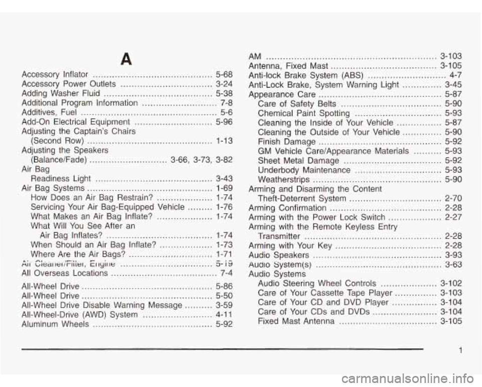 OLDSMOBILE SILHOUETTE 2003 Owners Manual Accessory Inflator ........................................... 5-68
Accessory Power Outlets
................................. 3-24
Adding Washer Fluid
....................................... OLDSMOBILE SILHOUETTE 2003 Owners Manual Accessory Inflator ........................................... 5-68
Accessory Power Outlets
................................. 3-24
Adding Washer Fluid
.......................................