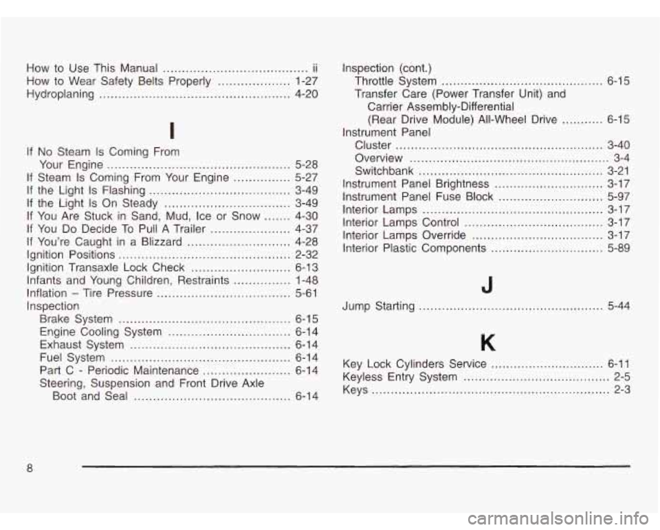 OLDSMOBILE SILHOUETTE 2003 Owners Manual How to Use This Manual ................... .... ii
How to Wear Safety Belts Properly ............... 1-27
Hydroplaning
.................................................. 4-20
I
If No Steam OLDSMOBILE SILHOUETTE 2003 Owners Manual How to Use This Manual ................... .... ii
How to Wear Safety Belts Properly ............... 1-27
Hydroplaning
.................................................. 4-20
I
If No Steam
