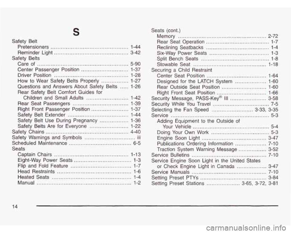 OLDSMOBILE SILHOUETTE 2003 Service Manual S
Safety Belt Pretensioners
........................................... 1-44
Reminder Light
...................... , .... ....... 3-42
Care
of ................................................. OLDSMOBILE SILHOUETTE 2003 Service Manual S
Safety Belt Pretensioners
........................................... 1-44
Reminder Light
...................... , .... ....... 3-42
Care
of .................................................
