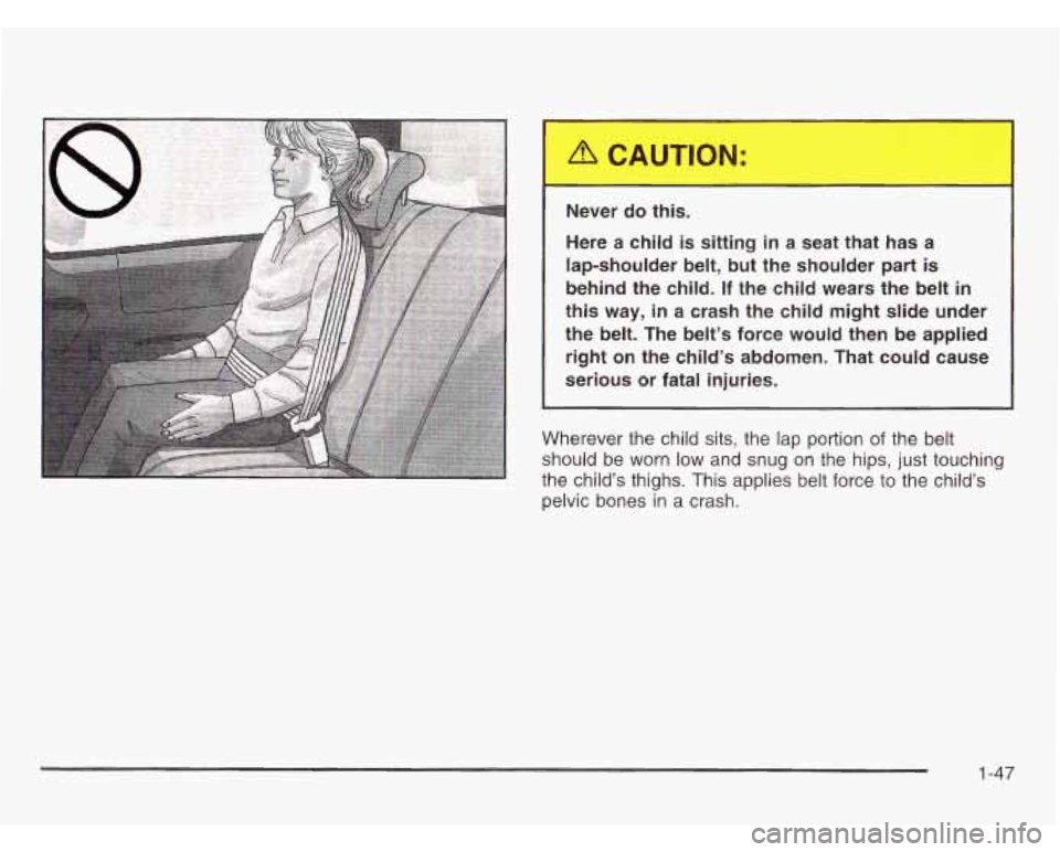 OLDSMOBILE SILHOUETTE 2003 Workshop Manual Never do this.
Here a child is sitting in a seat that has a
lap-shoulder belt,
but the shoulder part is
behind the child. If the child wears the belt in
this way, in a crash th OLDSMOBILE SILHOUETTE 2003 Workshop Manual Never do this.
Here a child is sitting in a seat that has a
lap-shoulder belt,
but the shoulder part is
behind the child. If the child wears the belt in
this way, in a crash th