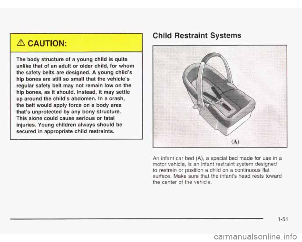 OLDSMOBILE SILHOUETTE 2003  Owners Manual Child Restraint Systems 
The body  structure  of  a  young  child is ,,ite 
unlike  that  of  an adult  or  older  child,  for  whom 
the  safety  belts  are designed. 
A young  child’s 
hip  bones 