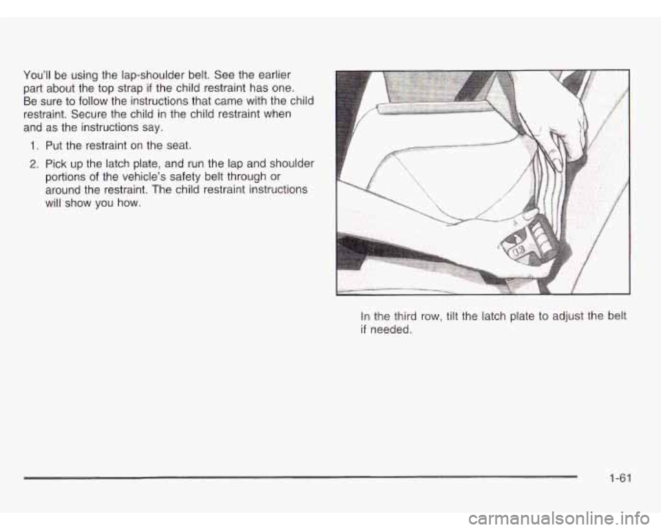 OLDSMOBILE SILHOUETTE 2003 User Guide You’ll be using  the  lap-shoulder  belt.  See  the earlier 
part  about  the  top  strap 
if the child  restraint has one. 
Be  sure  to  follow  the instructions that came with the child 
restrain