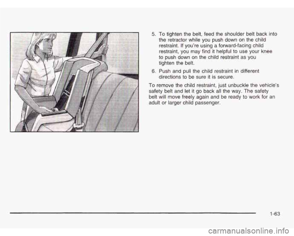 OLDSMOBILE SILHOUETTE 2003 User Guide 5. 
6. 
To tighten the  belt,  feed the  shoulder  belt back  into 
the  retractor  while  you push down  on the  child 
restraint.  If you’re  using a forward-facing child 
restraint,  you  may fin