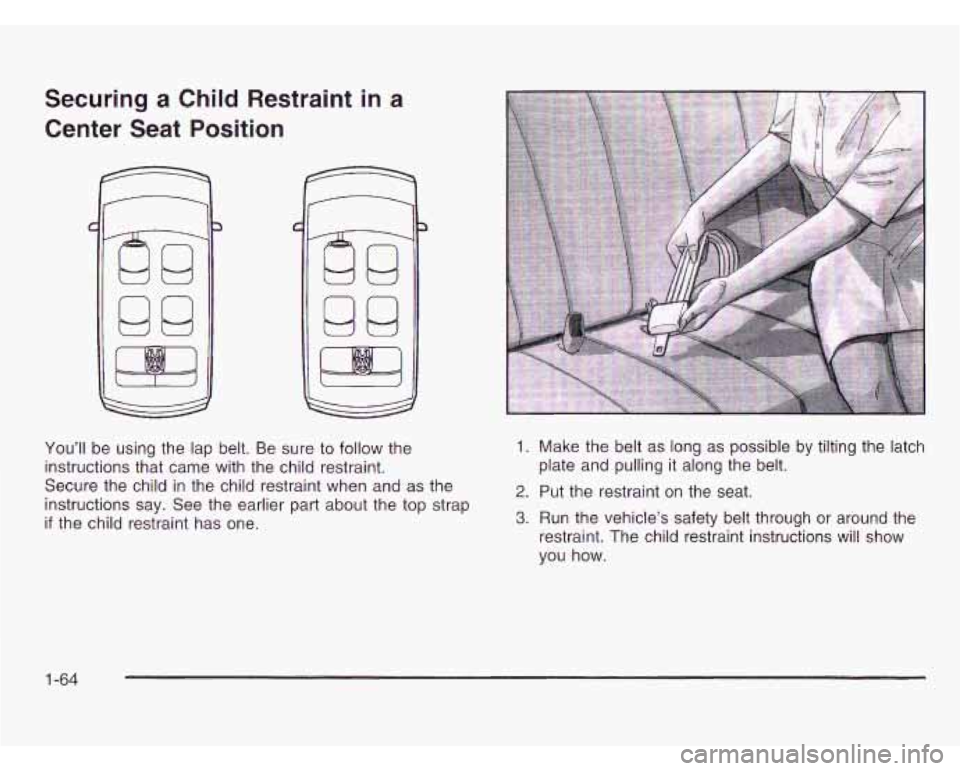 OLDSMOBILE SILHOUETTE 2003 User Guide Securing a Child  Restraint  in a 
Center  Seat  Position 
3 
You’ll  be using  the lap belt.  Be sure  to follow  the 
instructions that  came with the  child restraint. 
Secure  the child  in the 
