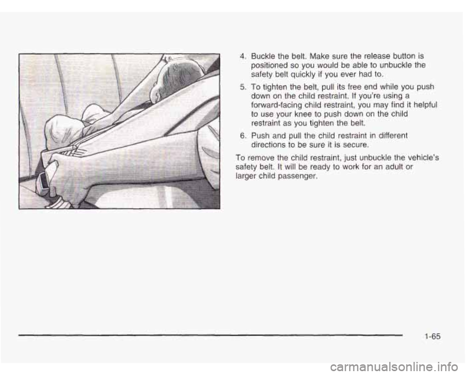OLDSMOBILE SILHOUETTE 2003 User Guide 4. Buckle the  belt. Make sure the release  button  is 
positioned 
so you  would  be  able to unbuckle the 
safety  belt quickly  if you  ever  had  to. 
5. To tighten  the belt,  pull  its  free end