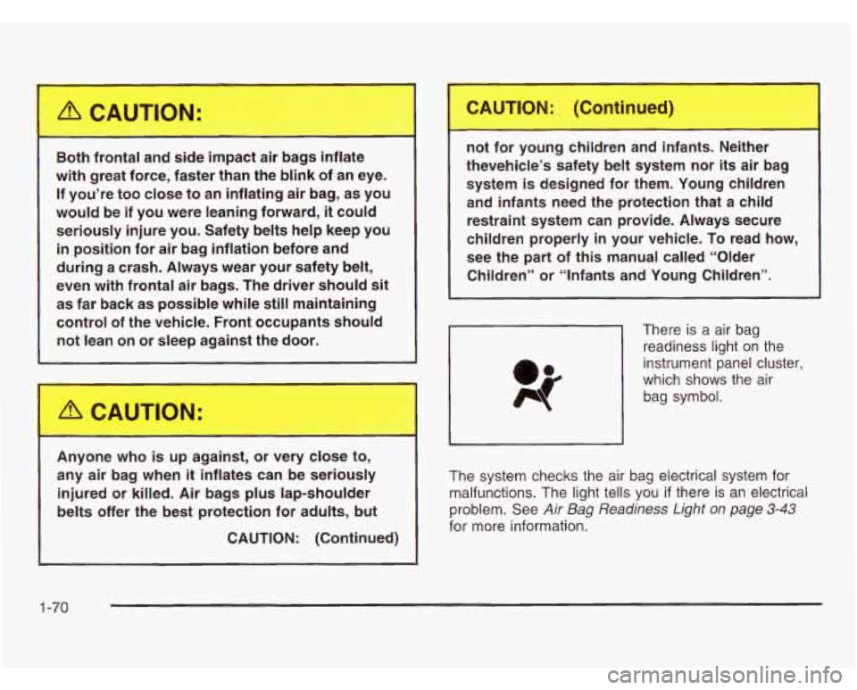 OLDSMOBILE SILHOUETTE 2003 User Guide A CAUTION: 
~~ 
Both  frontal  and  side  impact  air  bags  inflate 
with  great  force,  faster  than  the  blink  of  an  eye. 
If  you’re  too  close  to  an  inflating  air  bag, as  you 
would