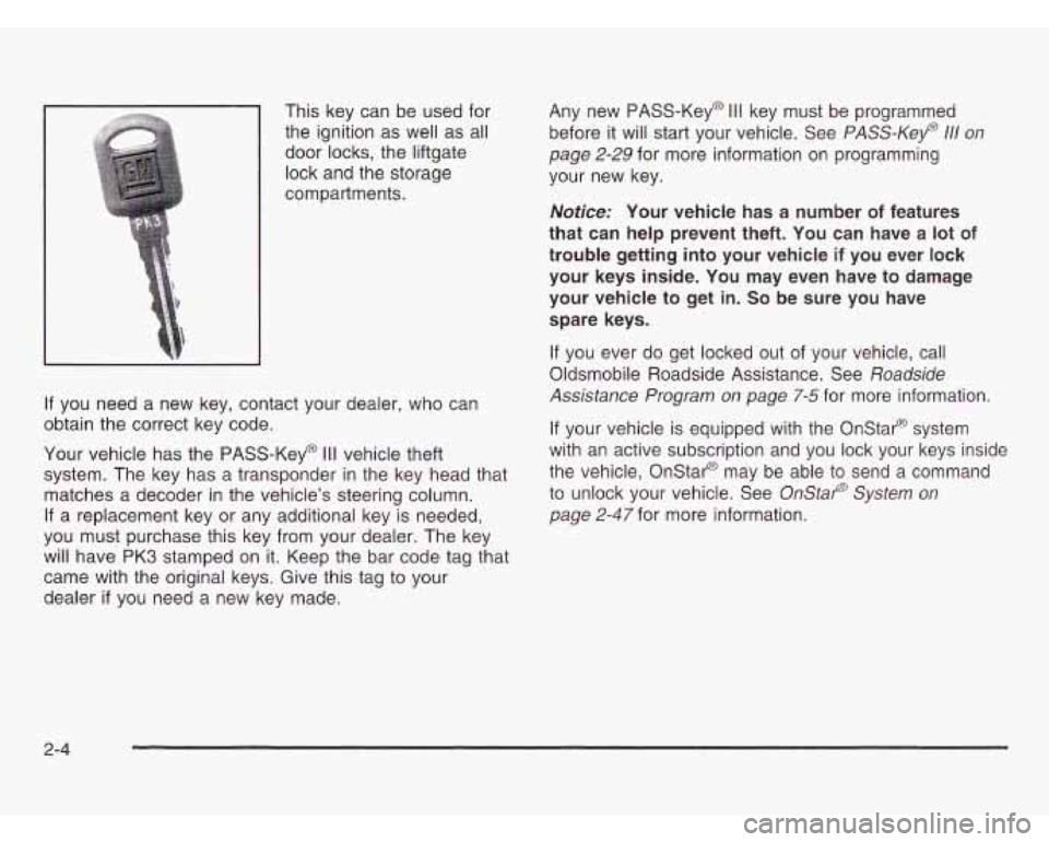 OLDSMOBILE SILHOUETTE 2003 Owners Manual This key can be used for
the ignition as well as all
door locks, the liftgate
lock and the storage
compartments.
If you need a new key, contact your dealer, who can
obtain the co OLDSMOBILE SILHOUETTE 2003 Owners Manual This key can be used for
the ignition as well as all
door locks, the liftgate
lock and the storage
compartments.
If you need a new key, contact your dealer, who can
obtain the co
