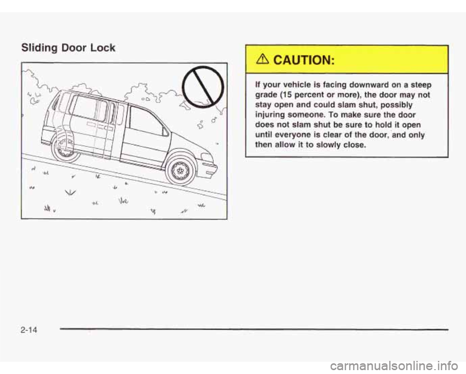 OLDSMOBILE SILHOUETTE 2003 Owners Manual Sliding Door Lock
If your vehicle is facing downward on a steep
grade
(15 percent or more), the door may not
stay open and could slam shut, possibly
injuring someone.
To make sur OLDSMOBILE SILHOUETTE 2003 Owners Manual Sliding Door Lock
If your vehicle is facing downward on a steep
grade
(15 percent or more), the door may not
stay open and could slam shut, possibly
injuring someone.
To make sur
