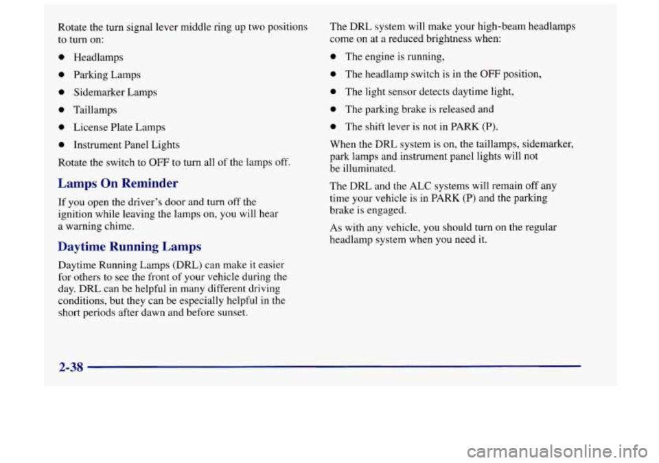 Oldsmobile Achieva 1998  Owners Manuals Rotate the turn  signal  lever  middle ring  up two  positions 
to turn on:  The 
DRL system 
will make your high-beam neadlamps 
come 
on at  a reduced brightness  when: 
0 Headlamps 
0 Parking Lamps