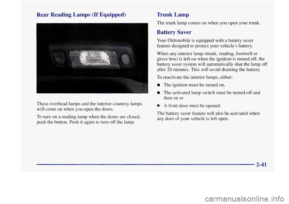 Oldsmobile Achieva 1998  Owners Manuals Rear Reading  Lamps (If Equipped) 
These  overhead  lamps and the  interior  courtesy lamps 
will  come  on when  you open the  doors. 
To turn on a  reading  lamp when the  doors  are  closed, 
push 