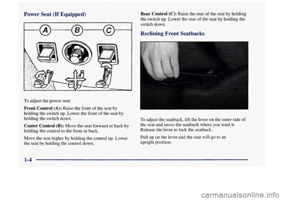 Oldsmobile Achieva 1998  s User Guide Power  Seat (If Equipped) 
To adjust the power seat: 
Front  Control (A): Raise the front of the seat by 
holding the switch  up. Lower the  front 
of the seat by 
holding the switch down. 
Center  Co