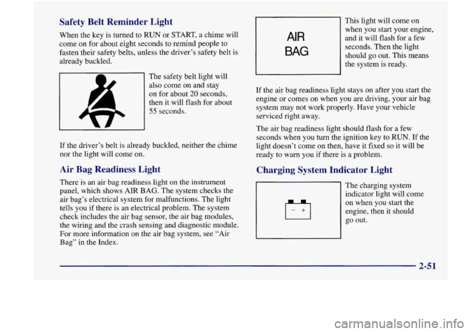 Oldsmobile Achieva 1998  s User Guide Safety  Belt  Reminder  Light 
When the key  is turned  to  RUN  or START, a chime will 
come  on  for  about eight seconds  to remind people to 
fasten their  safety belts, unless the driver’s safe
