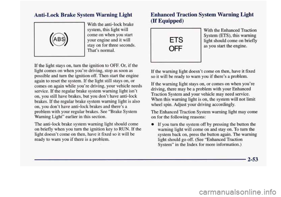 Oldsmobile Achieva 1998  s User Guide Anti-Lock  Brake  System  Warning  Light 
With the  anti-lock  brake 
system, 
this light  will 
come  on when you  start 
your  engine  and it  will 
stay  on for  three  seconds. 
That’s  normal. 