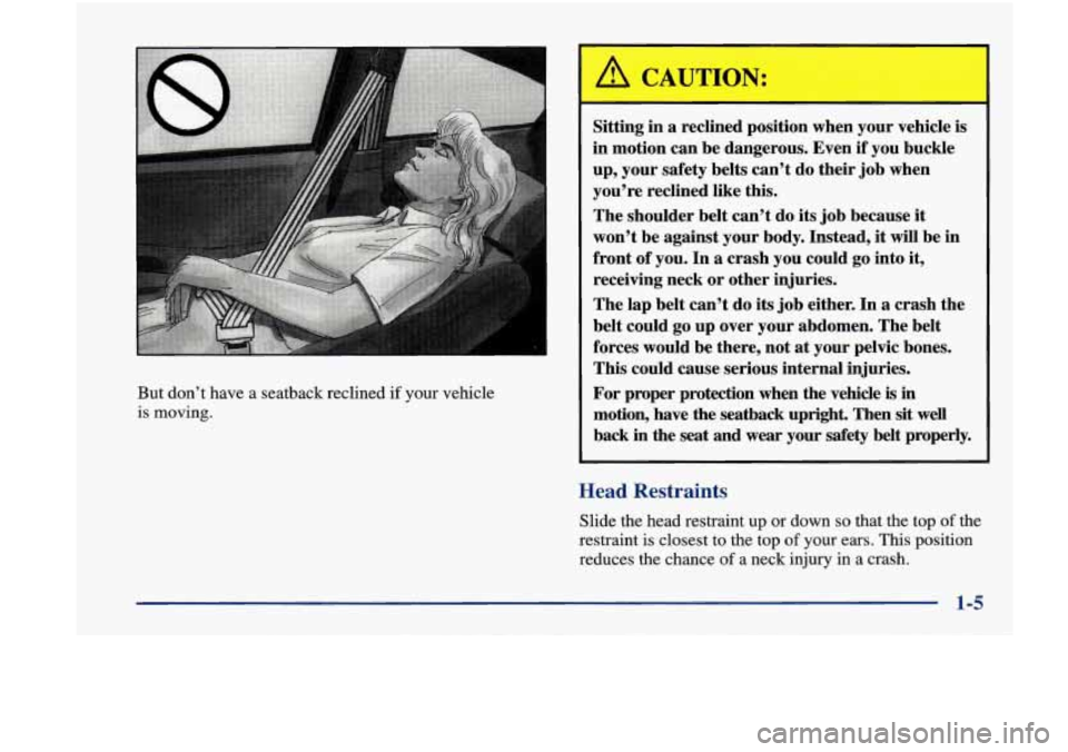 Oldsmobile Achieva 1998 s User Guide But don’t have a seatback reclined if your vehicle
is moving.
Sitting in a reclined position when your vehicle is
in motion can be dangerous. Even if you buckle
up, your safet Oldsmobile Achieva 1998 s User Guide But don’t have a seatback reclined if your vehicle
is moving.
Sitting in a reclined position when your vehicle is
in motion can be dangerous. Even if you buckle
up, your safet