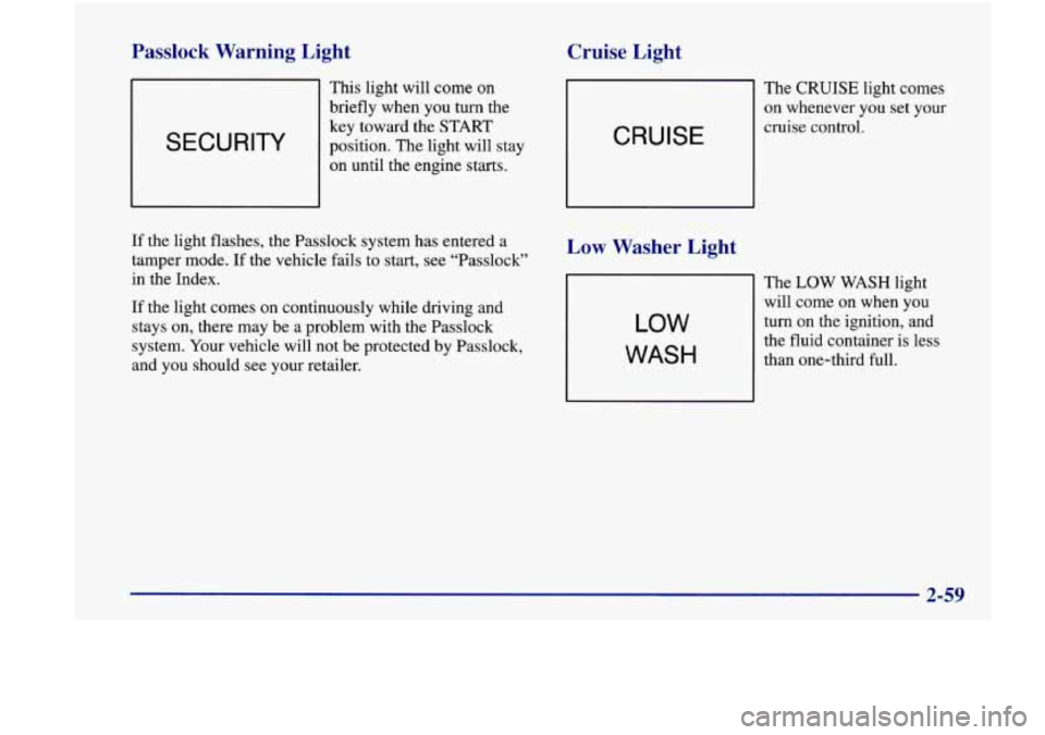 Oldsmobile Achieva 1998  Owners Manuals Passlock  Warning  Light 
SECURITY 
This light will come on 
briefly when you  turn the 
key toward the 
START 
position.  The light  will stay 
on until the  engine  starts. 
Cruise  Light 
The CRUIS