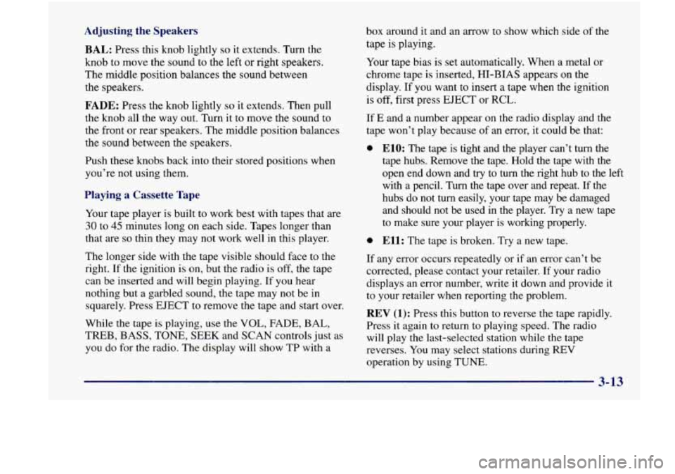 Oldsmobile Achieva 1998  Owners Manuals Adjusting  the  Speakers 
BAL: Press this knob lightly so it extends. Turn the 
knob to move the sound to  the left or right speakers. 
The  middle position balances  the sound between 
the  speakers.