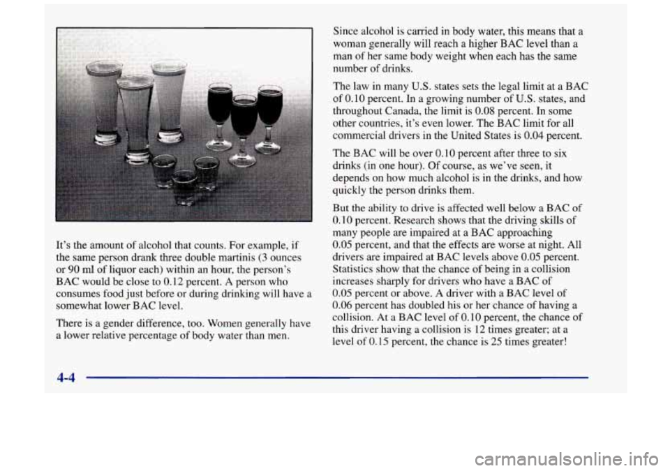 Oldsmobile Achieva 1998  Owners Manuals It’s the amount of alcohol that counts. For example,  if 
the  same person drank three double martinis 
(3 ounces 
or 
90 ml  of liquor  each) within an hour,  the person’s 
BAC would be  close  t