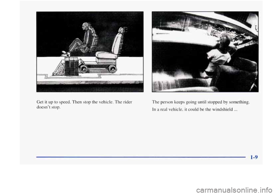 Oldsmobile Achieva 1998  s User Guide Get it up to speed.  Then stop the vehicle.  The  rider 
doesn’t  stop.  The person keeps going until 
stopped by something. 
In a real vehicle, it could be the windshield ... 
1-9  