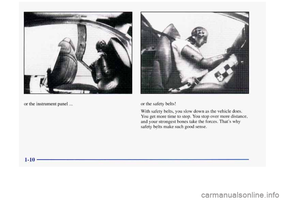 Oldsmobile Achieva 1998  s User Guide or the instrument panel ... or the safety belts! 
With  safety belts,  you 
slow down as the vehicle  does. 
You  get more time  to stop.  You stop  over  more distance, 
and your strongest bones take