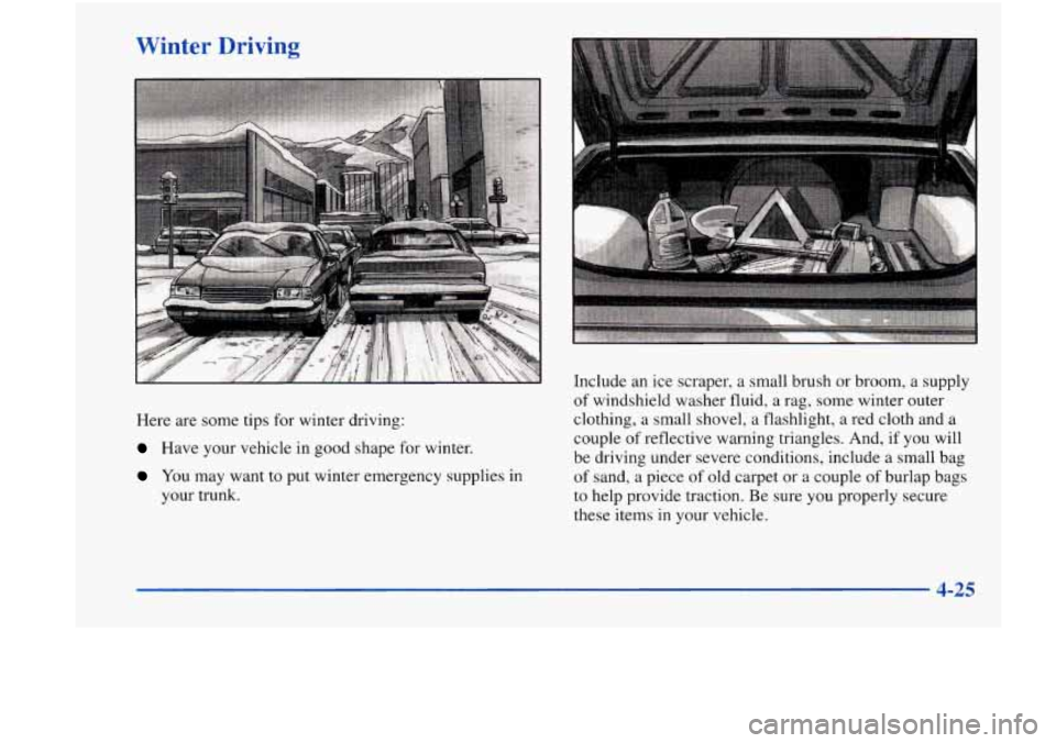 Oldsmobile Achieva 1998  Owners Manuals Winter  Driving 
Here are  some  tips  for  winter driving: 
Have your vehicle in good shape  for winter. 
You  may  want to put winter emergency  supplies in 
your trunk.  Include 
an ice  scraper,  
