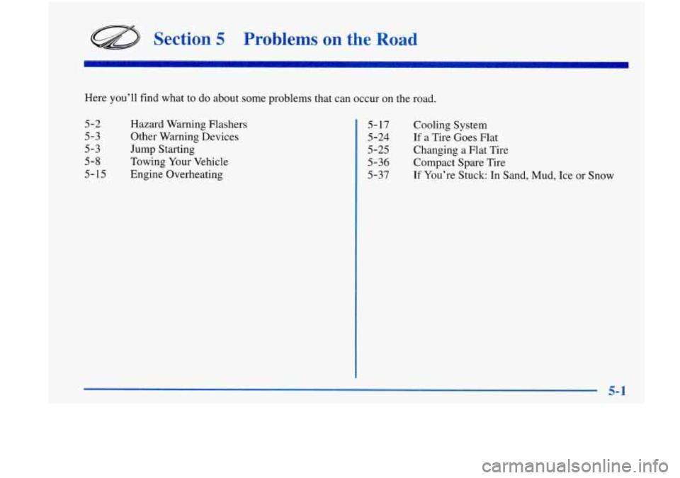 Oldsmobile Achieva 1998  Owners Manuals Section 5 Problems on the Road 
Here you’ll find what to do about some problems  that can occur on the road. 
5-2  Hazard Warning Flashers 
5- 17 Cooling System 
5-3  Other Warning Devices 
5-3  Jum