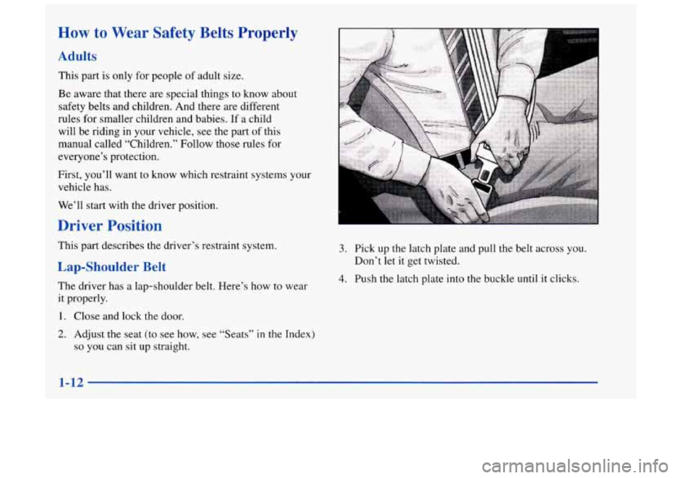 Oldsmobile Achieva 1998 s User Guide How to Wear Safety Belts Properly
Adults
This part is only for people of adult size.
Be aware that there are special things to know about
safety belts and children. And there are di Oldsmobile Achieva 1998 s User Guide How to Wear Safety Belts Properly
Adults
This part is only for people of adult size.
Be aware that there are special things to know about
safety belts and children. And there are di