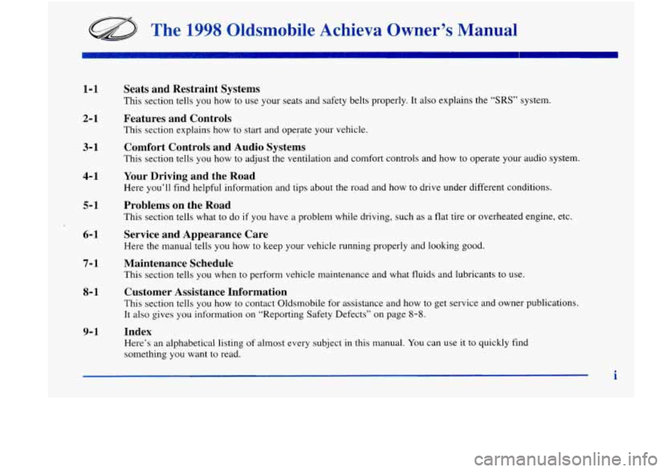 Oldsmobile Achieva 1998  Owners Manuals The 1998 Oldsmobile  Achieva  Owner’s  Manual 
1-1 
2-1 
3- 1 
4- 1 
5- 1 
6- 1 
Seats  and  Restraint  Systems 
This section tells you  how to use  your  seats and safety  belts  properly.  It  als