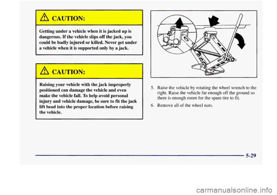 Oldsmobile Achieva 1998  Owners Manuals Getting under a vehicle  when it is jacked up IS 
dangerous. If the vehicle  slips off the jack,  you 
could  be  badly  injured or killed.  Never  get  under 
a  vehicle  when 
it is  supported  only