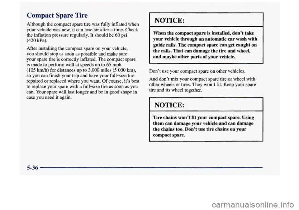 Oldsmobile Achieva 1998  Owners Manuals Compact Spare Tire 
Although  the compact spare tire was fully inflated when 
your vehicle was  new, it can lose  air after  a time. Check 
the inflation pressure  regularly. It should be  60 psi 
(42
