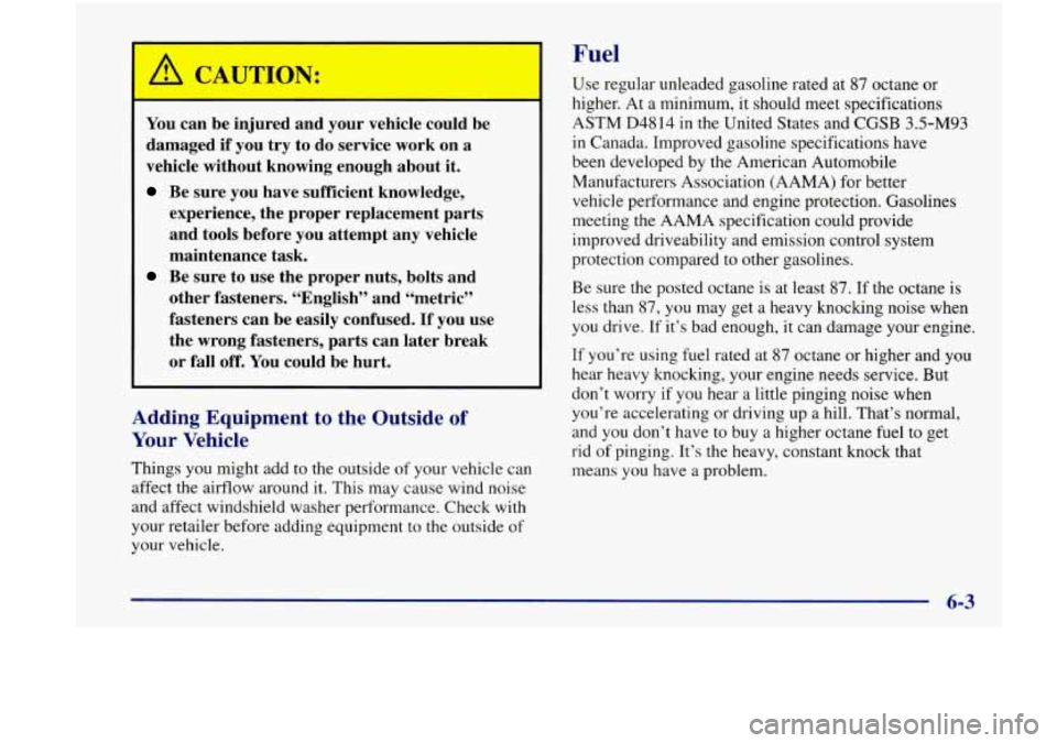 Oldsmobile Achieva 1998  Owners Manuals You can be injured  and your  vehicle  could  be 
damaged 
if you  try to do  service  work on a 
vehicle  without  knowing  enough  about it. 
Be sure  you have  sufficient  knowledge, 
experience,  