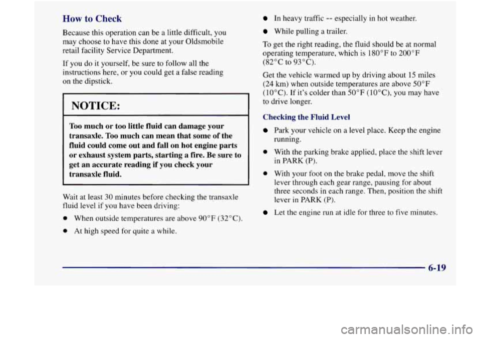 Oldsmobile Achieva 1998  Owners Manuals How to Check 
Because this  operation  can be  a  little  difficult,  you 
may  choose  to  have this  done  at your Oldsmobile 
retail  facility  Service  Department. 
If  you  do it  yourself,  be  