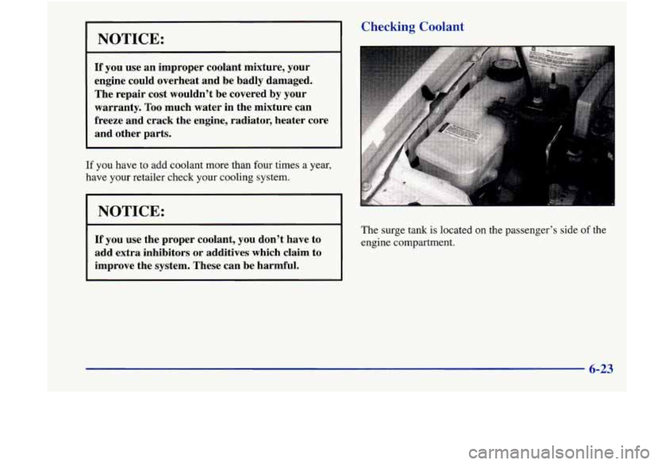 Oldsmobile Achieva 1998  Owners Manuals NOTICE: 
If you  use an improper coolant mixture, your 
engine  could  overheat and be  badly  damaged. 
The  repair  cost  wouldn’t  be  covered  by  your 
warranty.  Too much water  in the mixture