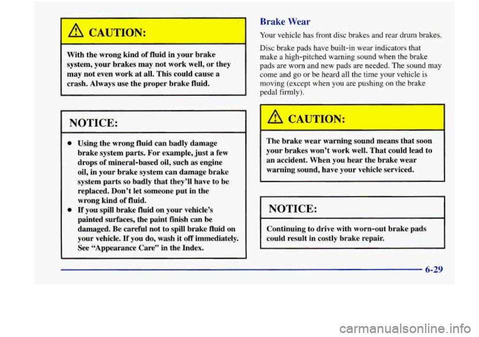 Oldsmobile Achieva 1998  Owners Manuals Brake Wear 
I A CAUTION: 
With the wrong  kind of fluid  in your  brake 
system,  your brakes  may not work  well, or they 
may  not even  work 
at all. This  could  cause  a 
crash.  Always  use  the