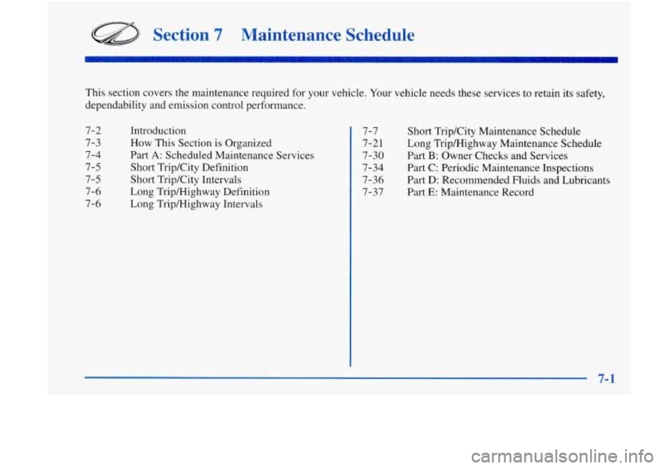 Oldsmobile Achieva 1998  Owners Manuals Section 7 Maintenance  Schedule 
This  section  covers  the maintenance required  for your vehicle.  Your vehicle needs  these services  to retain  its safety, 
dependability  and emission  control  p