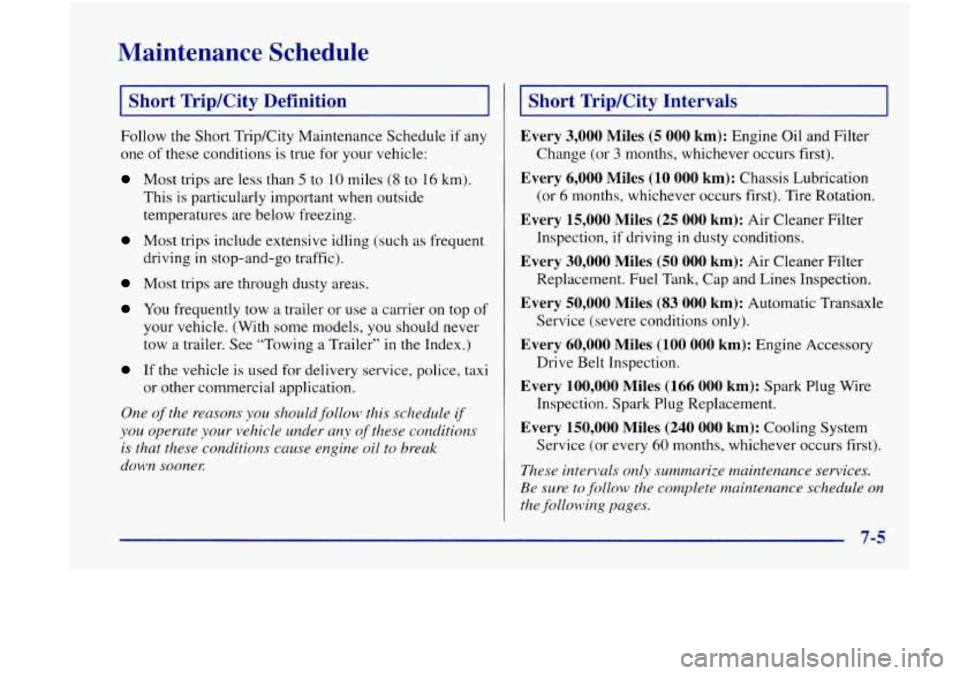 Oldsmobile Achieva 1998  Owners Manuals Maintenance  Schedule 
I Short TripKity  Definition 1 
Follow the  Short  Trip/City Maintenance  Schedule if any 
one  of these  conditions 
is true  for  your vehicle: 
Most trips  are less than 5 to