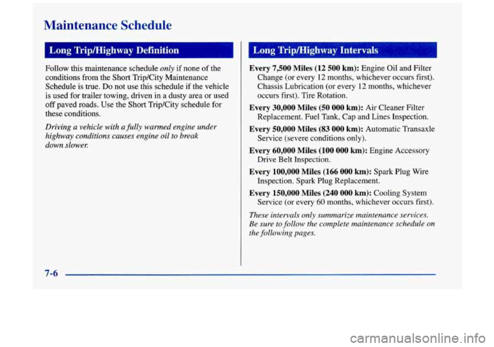 Oldsmobile Achieva 1998  Owners Manuals Maintenance  Schedule 
Follow this maintenance  schedule only if none of the 
conditions  from  the Short  TripKity  Maintenance 
Schedule 
is true. Do not  use  this  schedule  if the vehicle 
is use