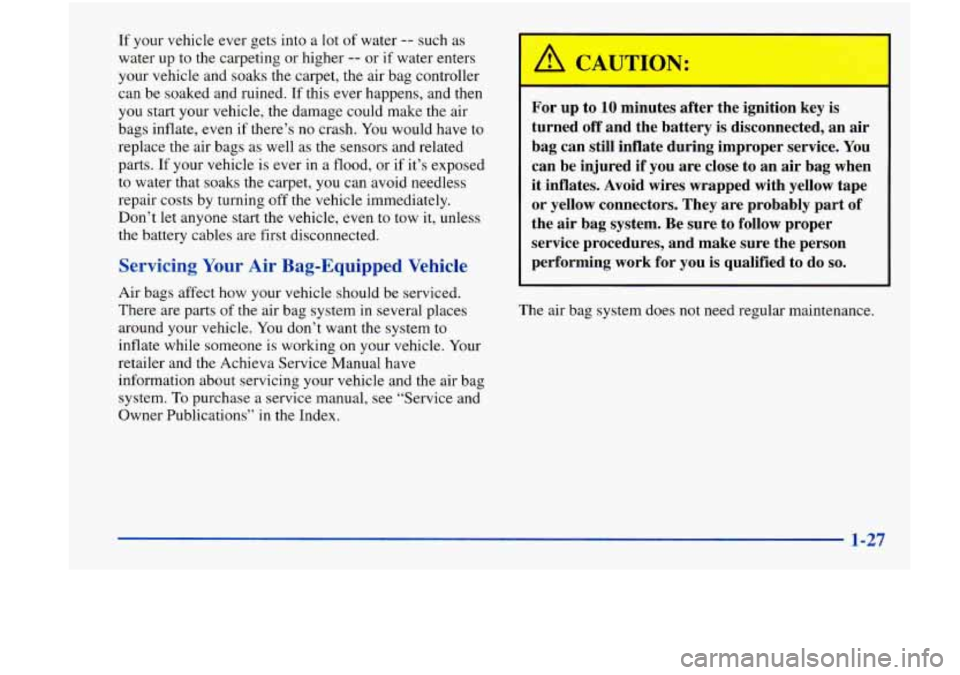 Oldsmobile Achieva 1998  s Owners Guide If your  vehicle  ever  gets  into  a lot of water -- such as 
water up  to  the  carpeting  or higher 
-- or if water  enters 
your  vehicle  and soaks  the  carpet,  the  air  bag controller 
can  b