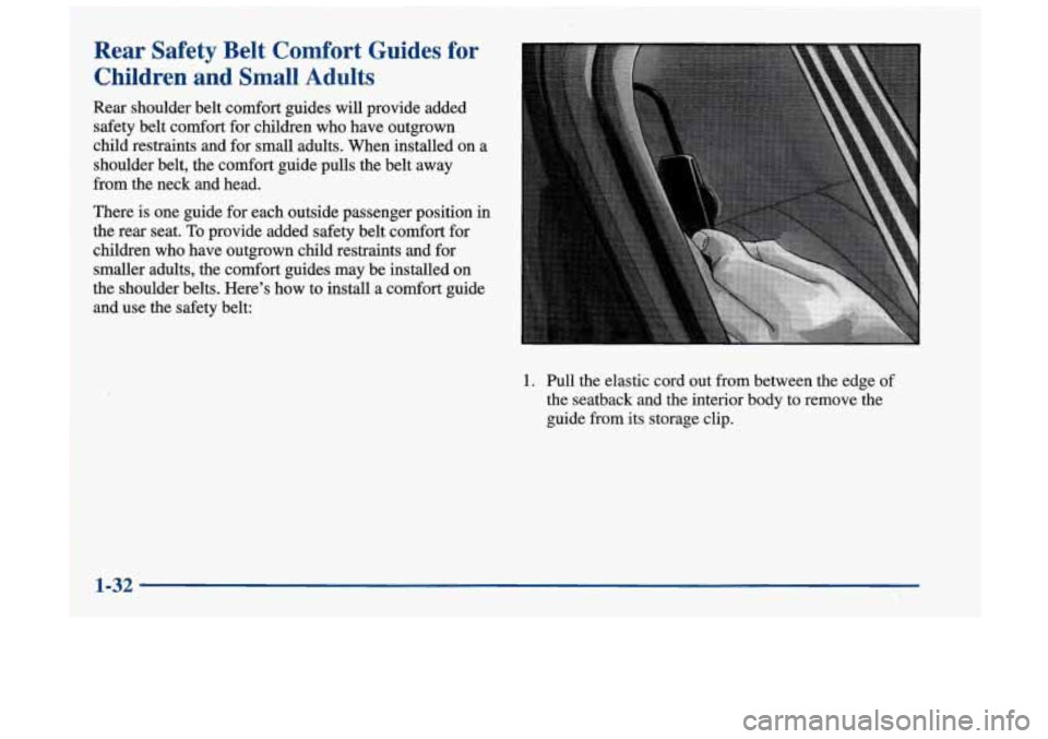 Oldsmobile Achieva 1998  s Owners Guide Rear  Safety  Belt  Comfort Guides for 
Children  and  Small  Adults 
Rear  shoulder  belt comfort guides will provide added 
safety  belt  comfort for  children  who have  outgrown 
child  restraints