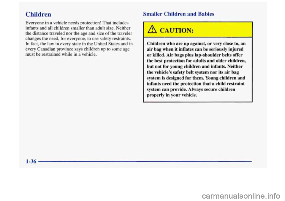 Oldsmobile Achieva 1998  s Service Manual Children 
Everyone in a vehicle needs protection!  That  includes 
infants and all children  smaller than adult  size.  Neither 
the  distance  traveled nor  the  age and size 
of the traveler 
change