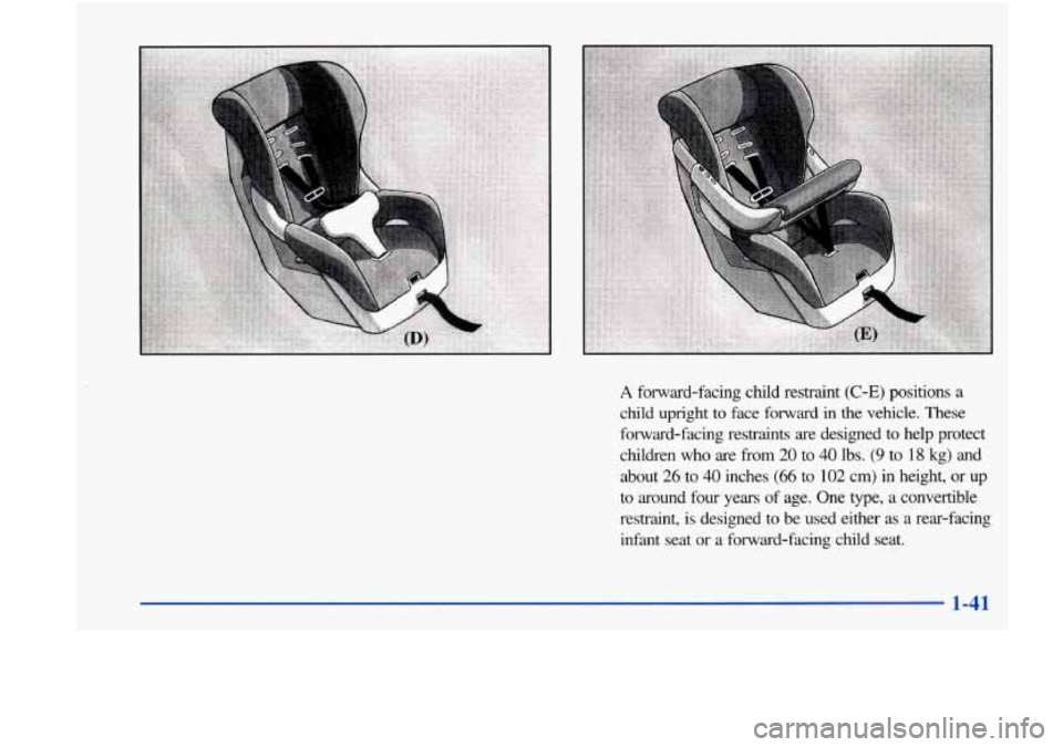 Oldsmobile Achieva 1998  s Service Manual A forward-facing  child  restraint (C-E) positions  a 
child  upright  to  face  forward  in  the  vehicle. 
These 
forward-facing  restraints  are  designed  to help  protect 
children  who  are 
fro