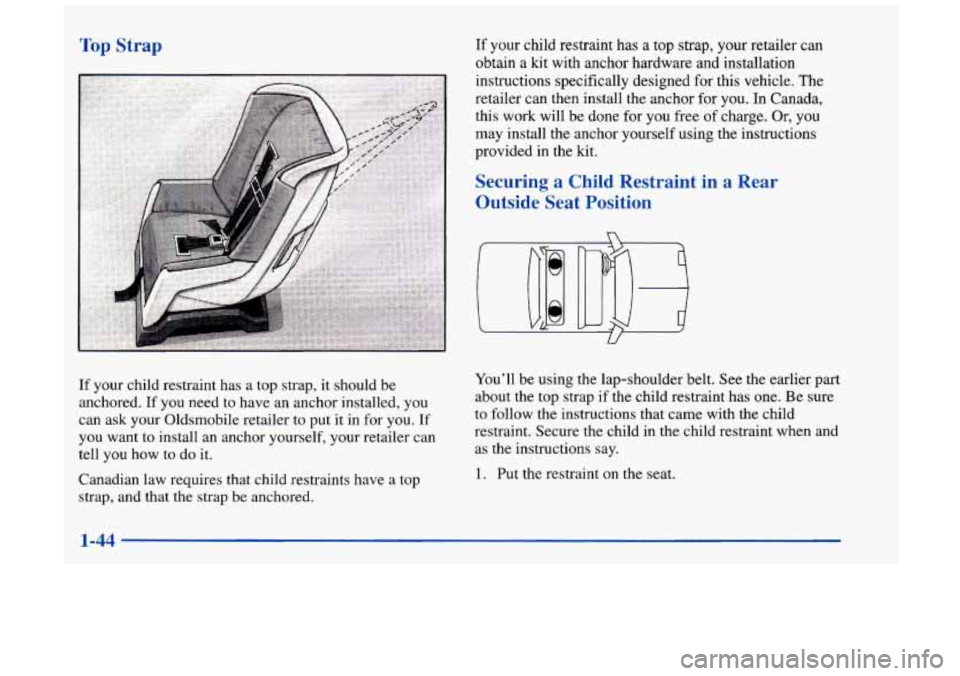 Oldsmobile Achieva 1998  s Workshop Manual Top Strap 
If your child restraint has a  top  strap,  it should be 
anchored.  If you need to have an anchor installed,  you 
can  ask your Oldsmobile retailer  to  put  it in for  you. 
If 
you want