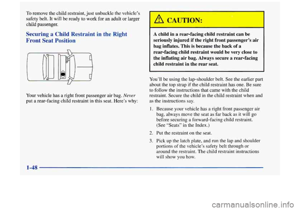 Oldsmobile Achieva 1998  Owners Manuals To remove the child restraint,  just unbuckle the vehicle’s 
safety  belt.  It will 
be ready  to work  for an adult  or  larger 
child  passenger. 
Securing a Child Restraint  in  the Right 
Front 