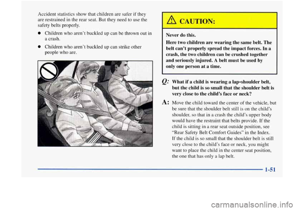 Oldsmobile Achieva 1998  Owners Manuals Accident statistics show that  children  are  safer  if they 
are  restrained  in  the  rear  seat.  But  they need to  use  the 
safety  belts properly. 
Children  who aren’t  buckled  up can  be t