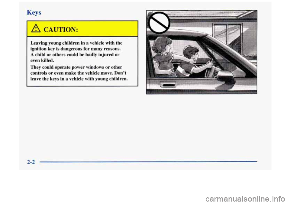 Oldsmobile Achieva 1998  Owners Manuals Keys 
L 
I 
CAUTION: 
Leaving  young  children in a  vehicle  with  the 
ignition  key  is dangerous  for  many  reasons. 
A child  or  others  could  be  badly  injured  or 
even  killed. 
They  coul