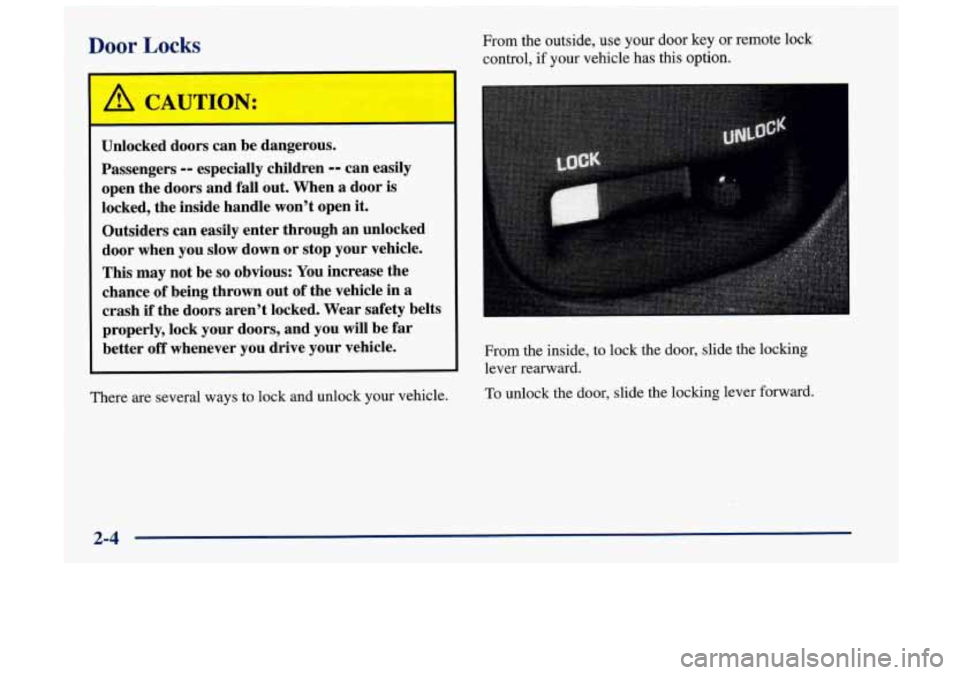 Oldsmobile Achieva 1998  s Repair Manual Door Locks 
Unlocked doors can  be  dangerous. 
Passengers 
-- especially  children -- can easily 
open  the doors and fall  out.  When 
a door is 
locked, the inside  handle  won’t open it. 
Outsid